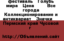 1.1) фестиваль : Голубь мира › Цена ­ 49 - Все города Коллекционирование и антиквариат » Значки   . Пермский край,Чусовой г.